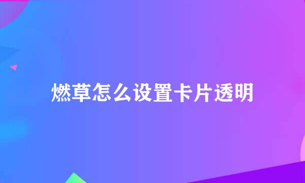 燃草怎么设置卡片透明