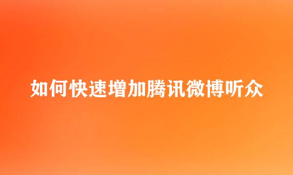 如何快速增加腾讯微博听众