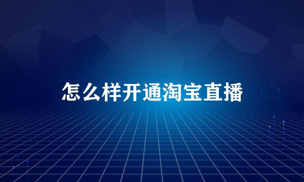 怎么样开通淘宝直播