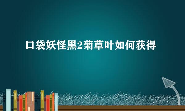 口袋妖怪黑2菊草叶如何获得