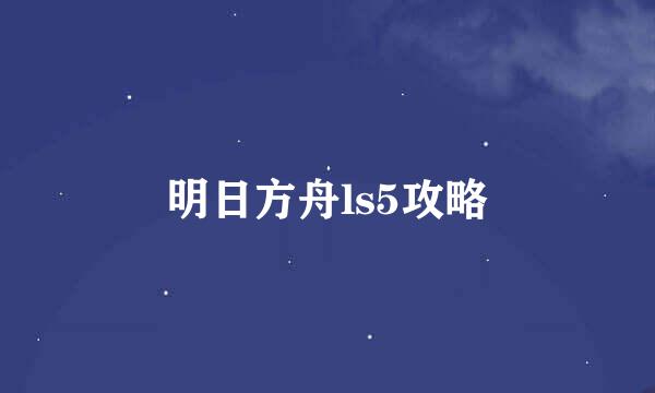 明日方舟ls5攻略