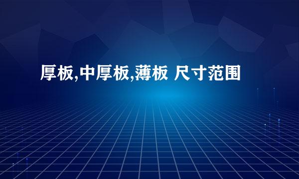 厚板,中厚板,薄板 尺寸范围
