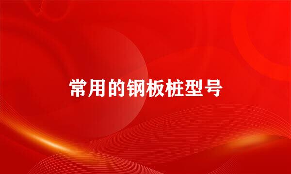 常用的钢板桩型号