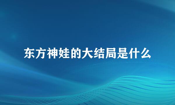 东方神娃的大结局是什么
