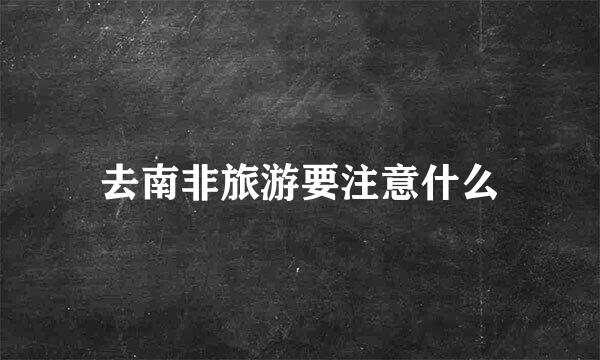 去南非旅游要注意什么