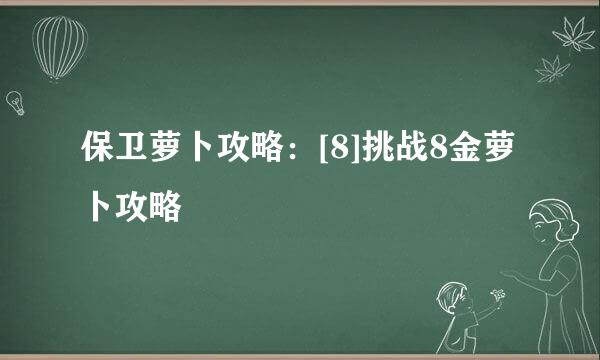 保卫萝卜攻略：[8]挑战8金萝卜攻略