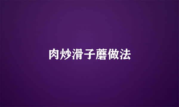 肉炒滑子蘑做法