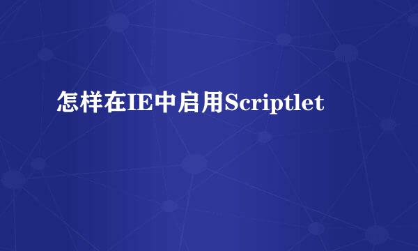 怎样在IE中启用Scriptlet