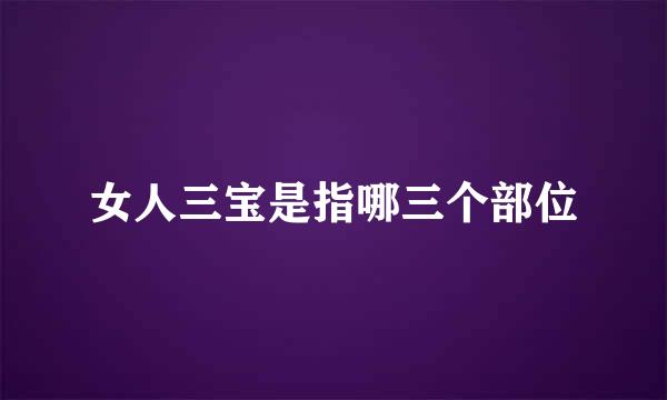 女人三宝是指哪三个部位
