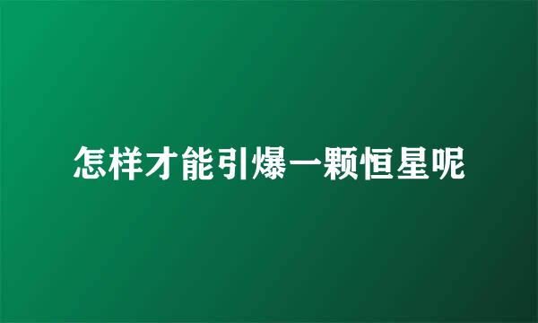 怎样才能引爆一颗恒星呢