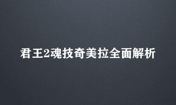 君王2魂技奇美拉全面解析