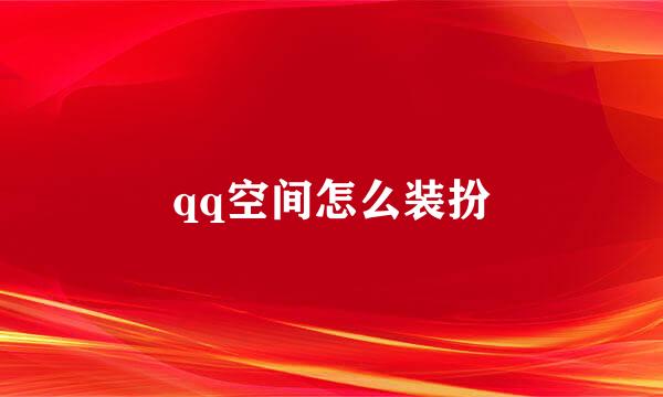 qq空间怎么装扮