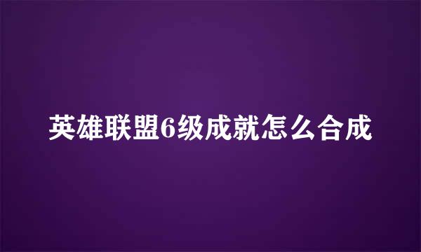 英雄联盟6级成就怎么合成
