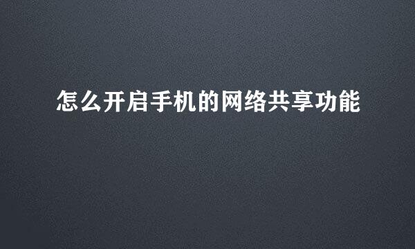 怎么开启手机的网络共享功能