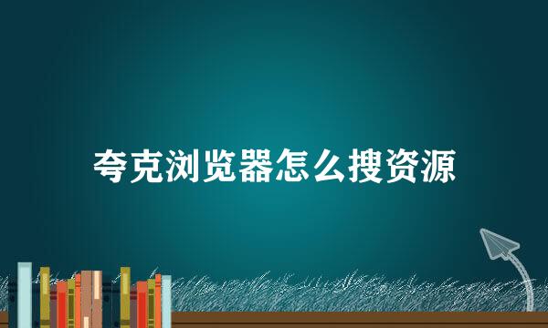 夸克浏览器怎么搜资源