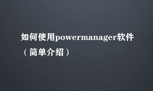 如何使用powermanager软件（简单介绍）