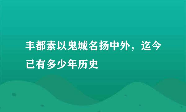 丰都素以鬼城名扬中外，迄今已有多少年历史