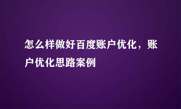 怎么样做好百度账户优化，账户优化思路案例