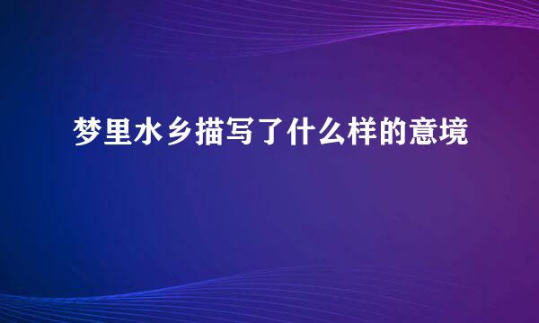 梦里水乡描写了什么样的意境