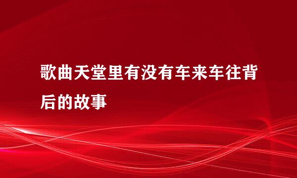 歌曲天堂里有没有车来车往背后的故事
