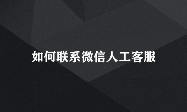 如何联系微信人工客服