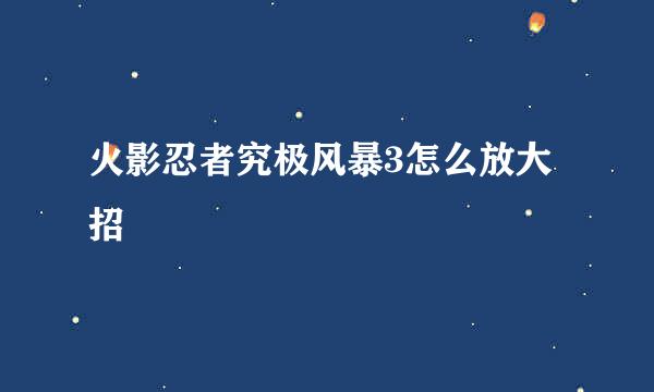 火影忍者究极风暴3怎么放大招