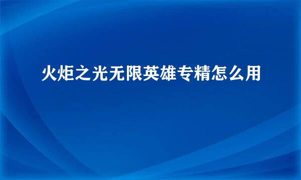 火炬之光无限英雄专精怎么用