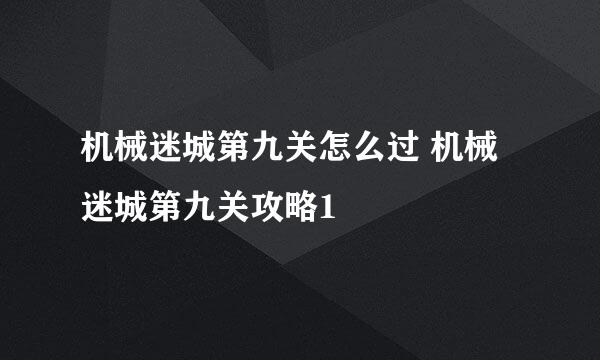 机械迷城第九关怎么过 机械迷城第九关攻略1