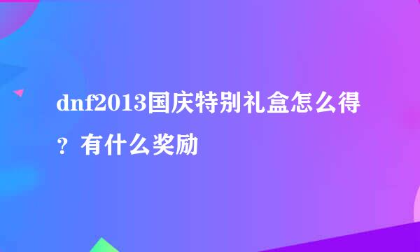 dnf2013国庆特别礼盒怎么得？有什么奖励