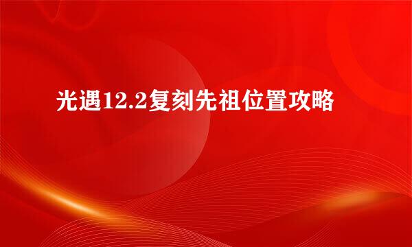 光遇12.2复刻先祖位置攻略