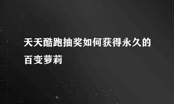 天天酷跑抽奖如何获得永久的百变萝莉