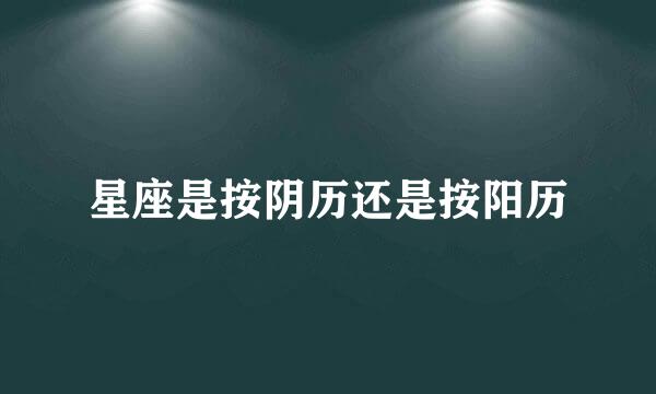 星座是按阴历还是按阳历