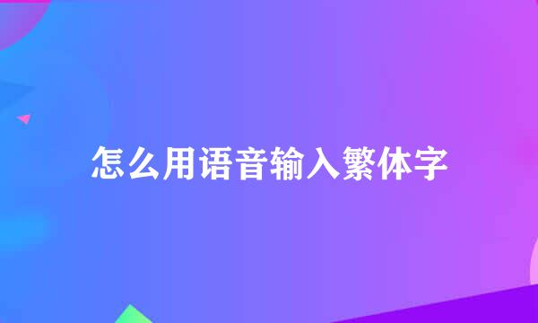 怎么用语音输入繁体字