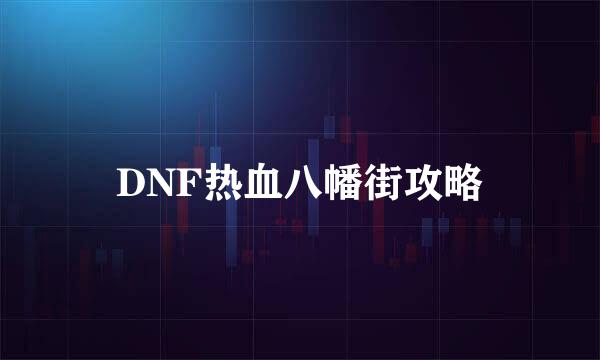 DNF热血八幡街攻略