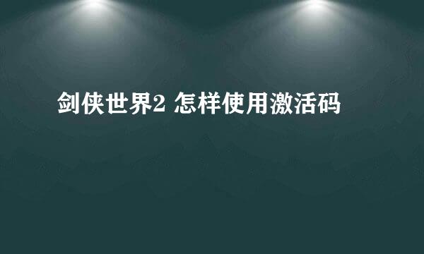 剑侠世界2 怎样使用激活码