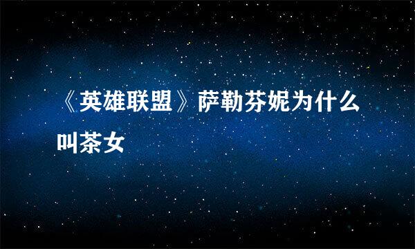 《英雄联盟》萨勒芬妮为什么叫茶女