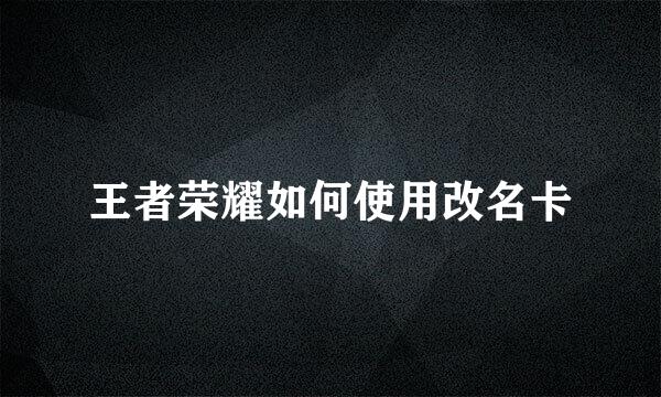 王者荣耀如何使用改名卡