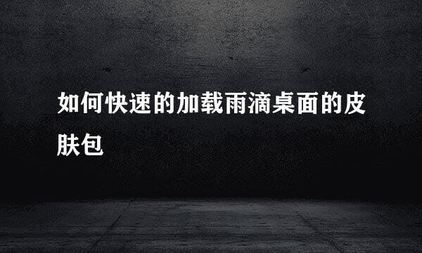 如何快速的加载雨滴桌面的皮肤包