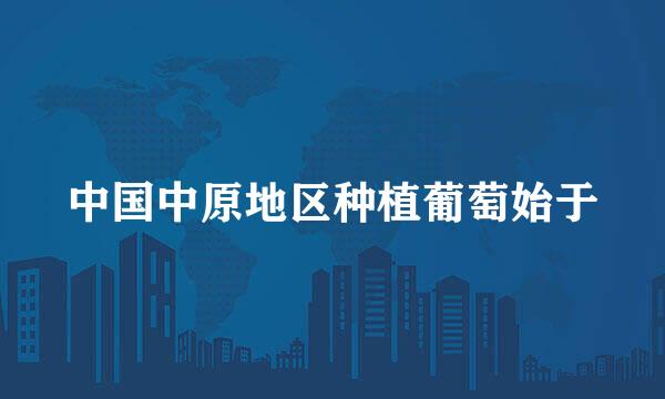 中国中原地区种植葡萄始于