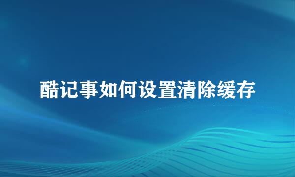 酷记事如何设置清除缓存