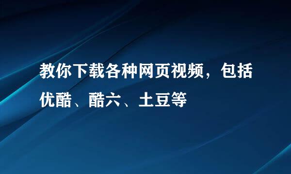 教你下载各种网页视频，包括优酷、酷六、土豆等