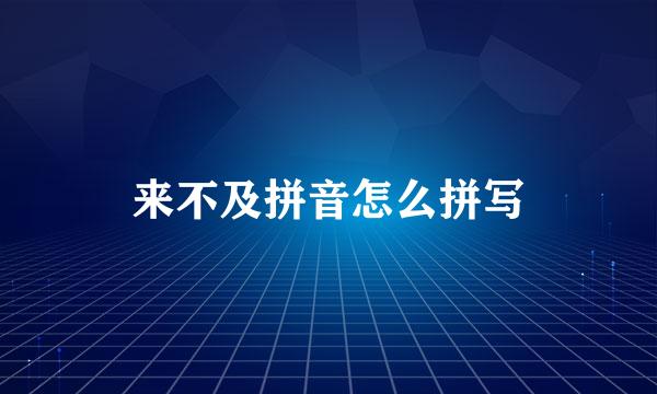 来不及拼音怎么拼写
