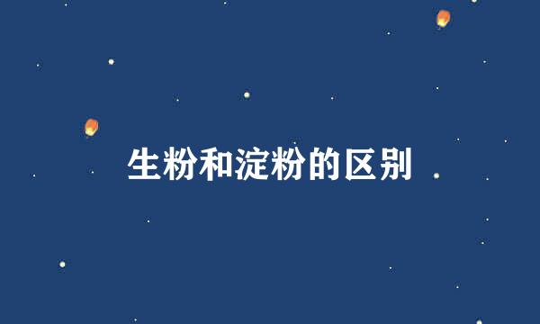 生粉和淀粉的区别
