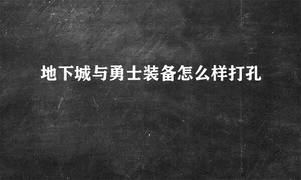 地下城与勇士装备怎么样打孔
