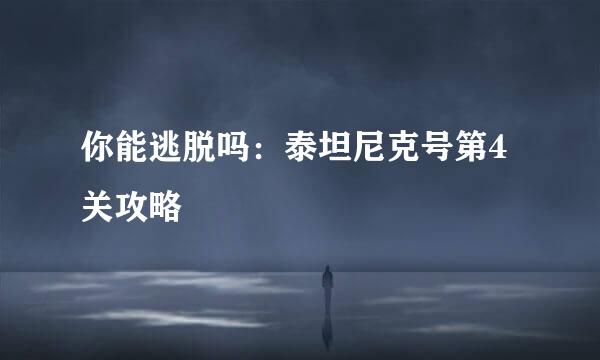 你能逃脱吗：泰坦尼克号第4关攻略