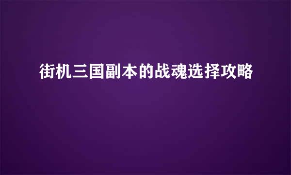 街机三国副本的战魂选择攻略