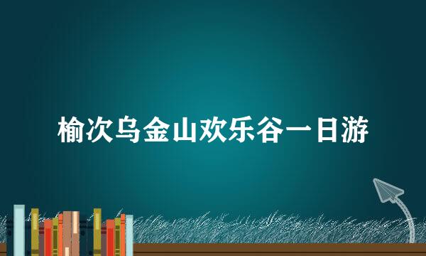 榆次乌金山欢乐谷一日游