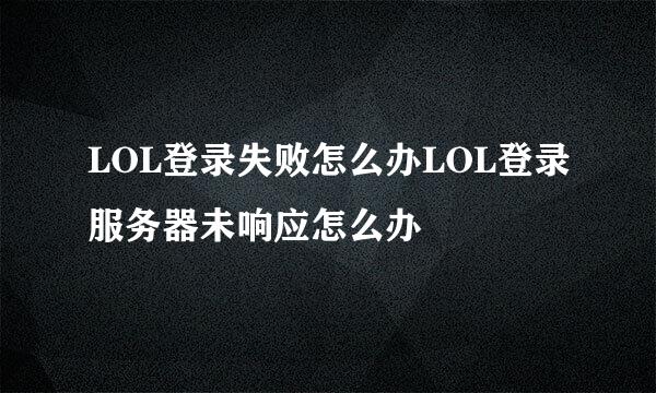 LOL登录失败怎么办LOL登录服务器未响应怎么办