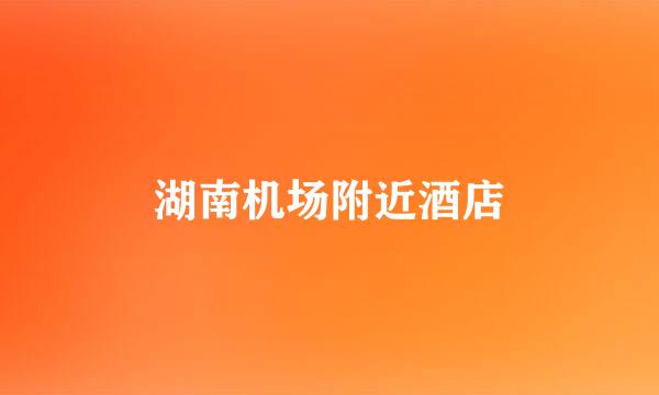 湖南机场附近酒店