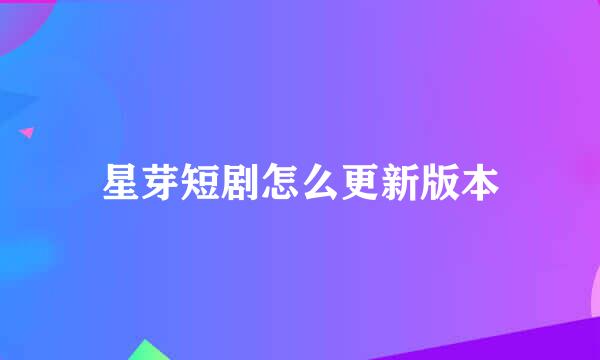 星芽短剧怎么更新版本